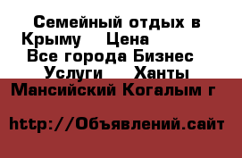 Семейный отдых в Крыму! › Цена ­ 1 500 - Все города Бизнес » Услуги   . Ханты-Мансийский,Когалым г.